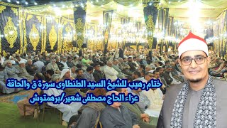 ختام رهيييييب من سورة ق والحاقة للشيخ السيد الطنطاوى عزاء الحاج مصطفى شعير برهمتوش 2022