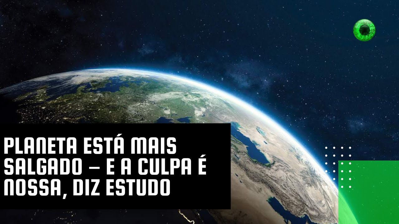 Planeta está mais salgado – e a culpa é nossa, diz estudo