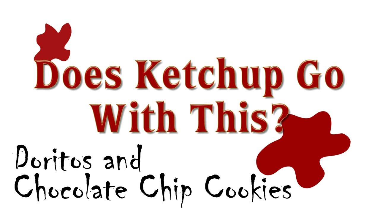 Does Ketchup Go With Doritos and Chocolate Chip Cookies