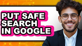 How to Put Safe Search in Google - Easy Guide