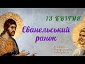 Єванельський ранок. Євангеліє та Апостол дня (13 квітня)