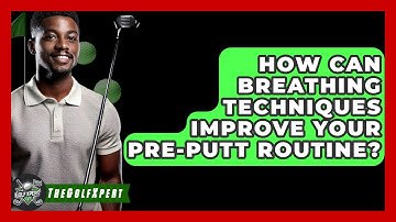 How Can Breathing Techniques Improve Your Pre-Putt Routine? - The Golf Xpert