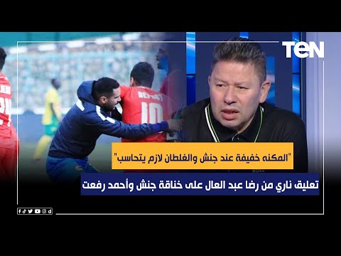 المكنه خفيفة عند جنش والغلطان لازم يتحاسب تعليق ناري من رضا عبد العال على خناقة جنش وأحمد رفعت