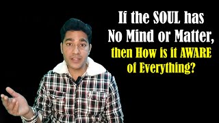 If the SOUL has No Mind or Matter, then How is it AWARE of Everything?