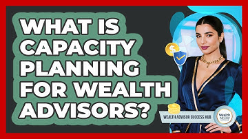 What Is Capacity Planning For Wealth Advisors? - Wealth Advisor Success Hub