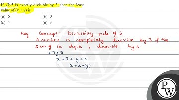 If \( x 7 y 5 \) is exactly divisible by 3 , then the least value of \( (x+y) \) is (a) 6 (b) 0 ...