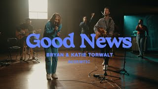 Bryan \& Katie Torwalt – Good News (Official Acoustic Video)