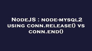 NodeJS : node-mysql2 using conn.release() vs conn.end()