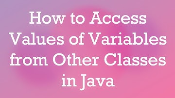 How to Access Values of Variables from Other Classes in Java