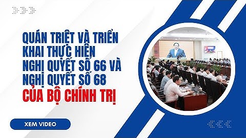 QUÁN TRIỆT VÀ TRIỂN KHAI THỰC HIỆN NGHỊ QUYẾT SỐ 66 VÀ NGHỊ QUYẾT SỐ 68 CỦA BỘ CHÍNH TRỊ