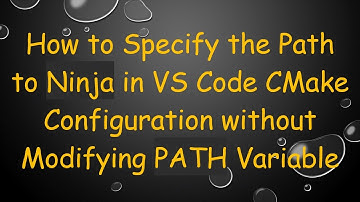 How to Specify the Path to Ninja in VS Code CMake Configuration without Modifying PATH Variable