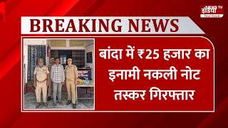 Banda Police की बड़ी कामयाबी, ₹25 हजार का इनामी जाली नोट तस्कर गिरफ्तार |