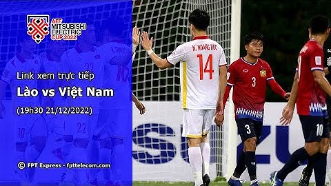 Xem trực tiếp Việt Nam vs Lào ở đâu? Kênh nào? Link Xem Lào vs Việt Nam hôm nay 19h30 21/12/2022