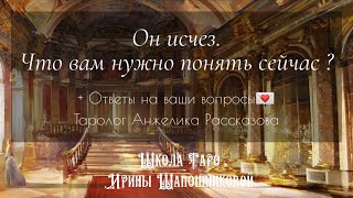 Он исчез. Что вам нужно понять сейчас ? 🔮 + Ответы на ваши вопросы💌