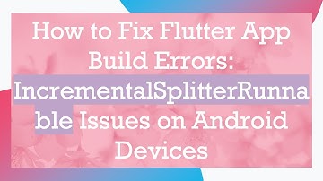 How to Fix Flutter App Build Errors: IncrementalSplitterRunnable Issues on Android Devices