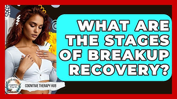 What Are The Stages Of Breakup Recovery? - Cognitive Therapy Hub