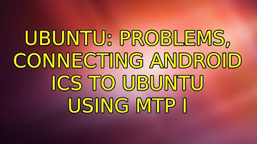 Ubuntu: Problems, connecting Android ICS to Ubuntu using MTP (3 Solutions!!)