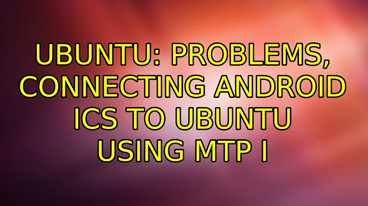 Ubuntu: Problems, connecting Android ICS to Ubuntu using MTP (3 Solutions!!)