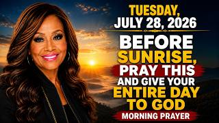 TUESDAY, JULY 28 | Before Sunrise, Pray This and Give Your Entire Day to God | Morning Prayer