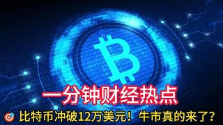 🎯一分钟财经热点   比特币冲破12万美元！牛市真的来了？