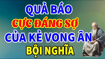 QUẢ BÁO ĐÁNG SỢ Của Kẻ Tiểu Nhân Vong Ơn Bội Nghĩa, Sống Khôn Đừng Dại Làm | Tinh Hoa Triết Lý