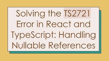 Solving the TS2721 Error in React and TypeScript: Handling Nullable References
