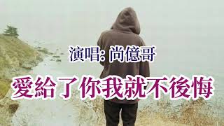 🎼💖 愛給了你我就不後悔 💖🎼  演唱: 尚億哥