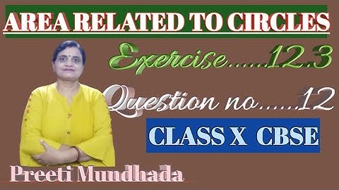 AREA RELATED TO CIRCLES CLASS X, CBSE EX....12.3 ,5 Q.NO....12 (NCERT)