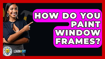 How Do You Paint Window Frames? - LearnToDIY360.com