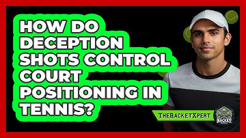 How Do Deception Shots Control Court Positioning In Tennis? - The Racket Xpert