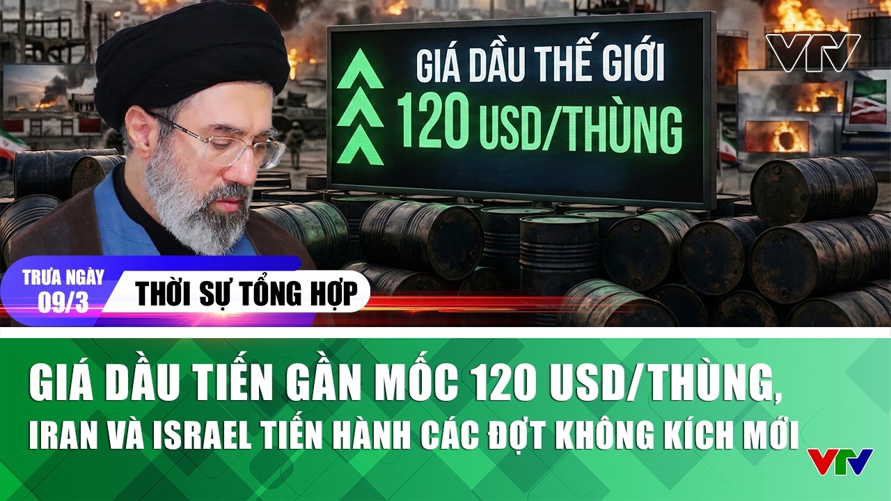 TSTH trưa 09/3: Giá dầu tiến gần mốc 120 USD/thùng, Iran và Israel tiến hành các đợt không kích mới