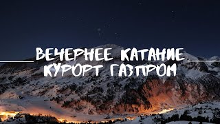 ЛУЧШЕЕ ВЕЧЕРНЕЕ КАТАНИЕ, КУРОРТ ГАЗПРОМ, САМЫЕ КРУТЫЕ ТРАССЫ