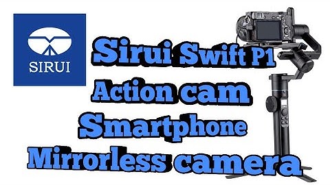 Sirui Swift P1 Gimbal tested action cam, smartphone, mirrorless camera.