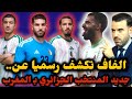جديد المنتخب الوطني الجزائري بالمغرب الفاف تكشف أرقام اللاعبين ومحرز مطالب 