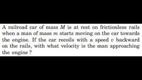 A railroad car of mass is at rest on frictionless rails when a man of mass starts moving on the car