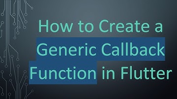How to Create a Generic Callback Function in Flutter