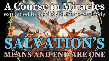 Lesson 318: In me salvation’s means and end are one. ACIM explained to a child (but for everybody)