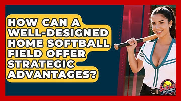 How Can A Well-designed Home Softball Field Offer Strategic Advantages? - Softball Basics and Beyond