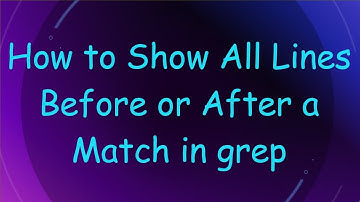 How to Show All Lines Before or After a Match in grep