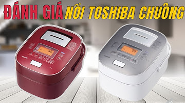 Đánh giá nồi cơm điện TOSHIBA chuông thường và chuông vip lỗi thường gặp | Nồi cơm điện Hoàng Kim