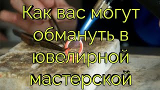 Как Вас могут обмануть в ювелирной мастерской. Все способы развода. #ювелир #развод #обман