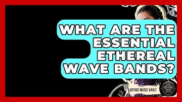 What Are The Essential Ethereal Wave Bands? - Goth Music Vault