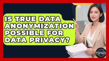 Is True Data Anonymization Possible For Data Privacy? - Business Law Pros