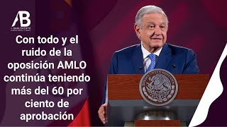 CON TODO Y EL RUIDO DE LA OPOSICIÓN AMLO CONTINÚA TENIENDO MÁS DEL 60 POR CIENTO DE APROBACIÓN