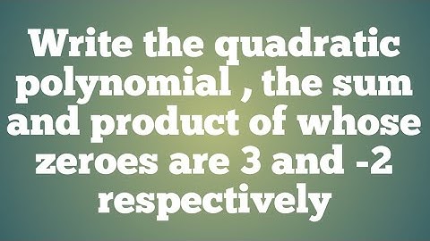 write a quadratic polynomial, the sum and product of whose zeroes are 3 and -2 respectively.