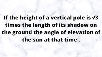 If the height of a vertical pole is Root 3 times the length of its shadow on the ground the angle of