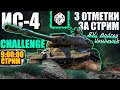 ИС-4 | 3 ОТМЕТКИ ЗА СТРИМ! CHALLENGE