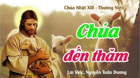 Bài giảng của LM VINC. NGUYỄN TUẤN DƯƠNG - Chủ đề: "CHÚA ĐẾN THĂM" - CN XIII TN