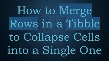 How to Merge Rows in a Tibble to Collapse Cells into a Single One