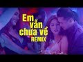 Em Vẫn Chưa Về, Nếu Ta Ngược Lối Remix - Liên Khúc Nhạc Remix Được Nghe Nhiều Nhất 2019